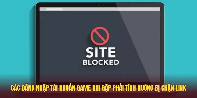 Các đăng nhập tài khoản game khi gặp phải tình huống bị chặn link 
