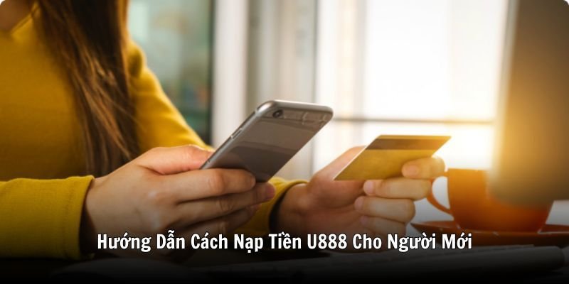 Hướng Dẫn Cách Nạp Tiền U888 Cho Người Mới