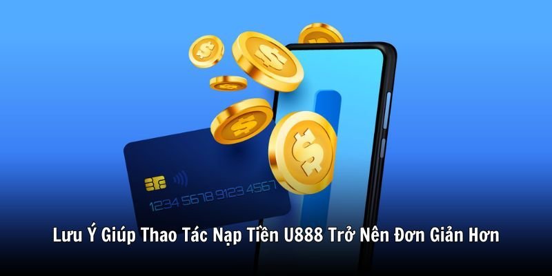 Lưu Ý Giúp Thao Tác Nạp Tiền U888 Trở Nên Đơn Giản Hơn