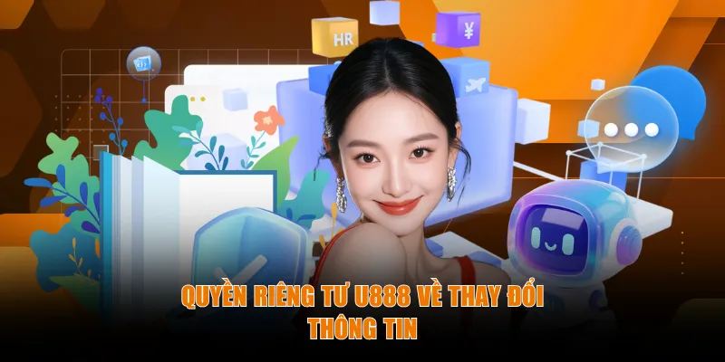 Quyền riêng tư U888 về thay đổi thông tin