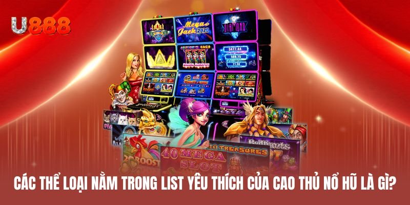 Các thể loại nằm trong list yêu thích của cao thủ nổ hũ là gì?