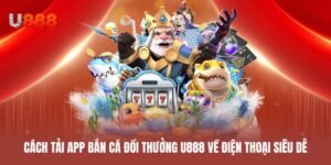 Cách tải app bắn cá đổi thưởng U888 về điện thoại siêu dễ
