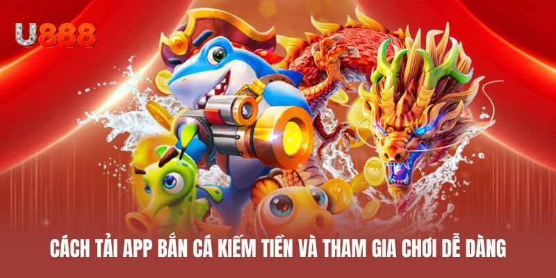 Cách tải app bắn cá kiếm tiền và tham gia chơi dễ dàng