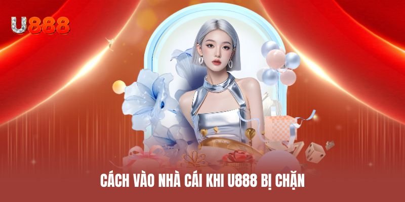 Cách vào nhà cái khi U888 bị chặn