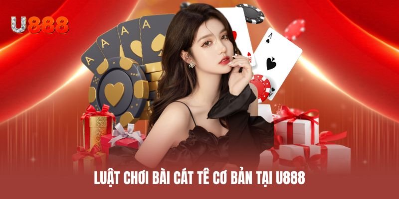 Luật chơi bài cát tê cơ bản tại U888