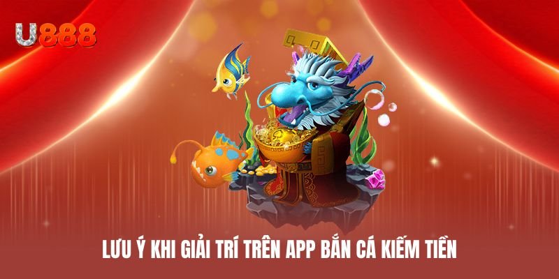 Lưu ý khi giải trí trên app bắn cá kiếm tiền