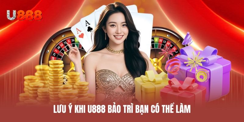 Lưu ý khi U888 bảo trì bạn có thể làm