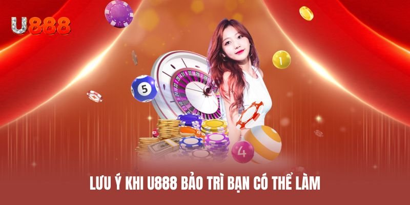 Lưu ý khi U888 bảo trì bạn có thể làm