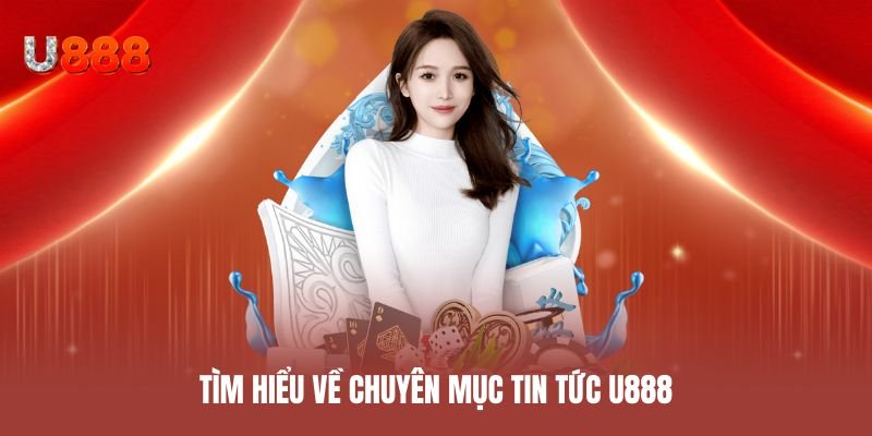 Tìm hiểu về chuyên mục tin tức U888
