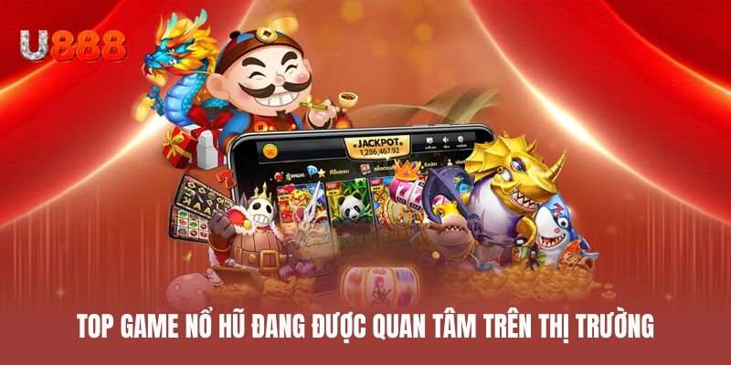 Top game nổ hũ đang được quan tâm trên thị trường