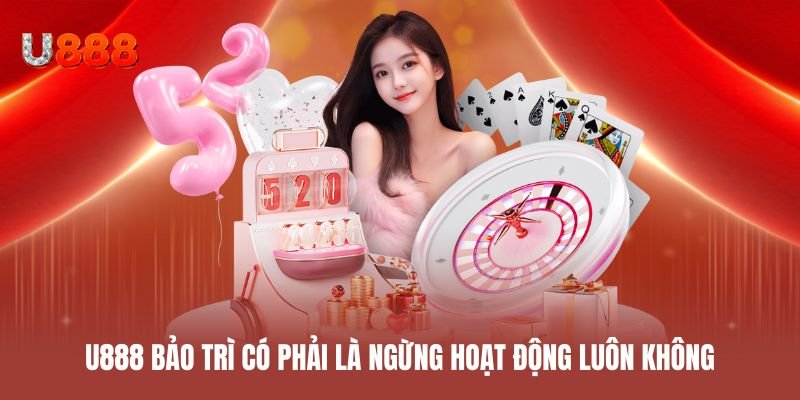U888 bảo trì có phải là ngừng hoạt động luôn không