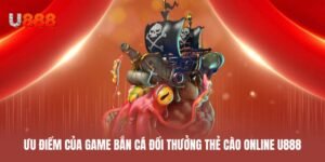 Ưu điểm lớn nhất của game bắn cá đổi thưởng thẻ cào online U888