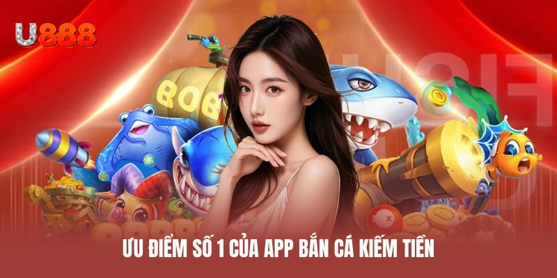 Ưu điểm số 1 của app bắn cá kiếm tiền